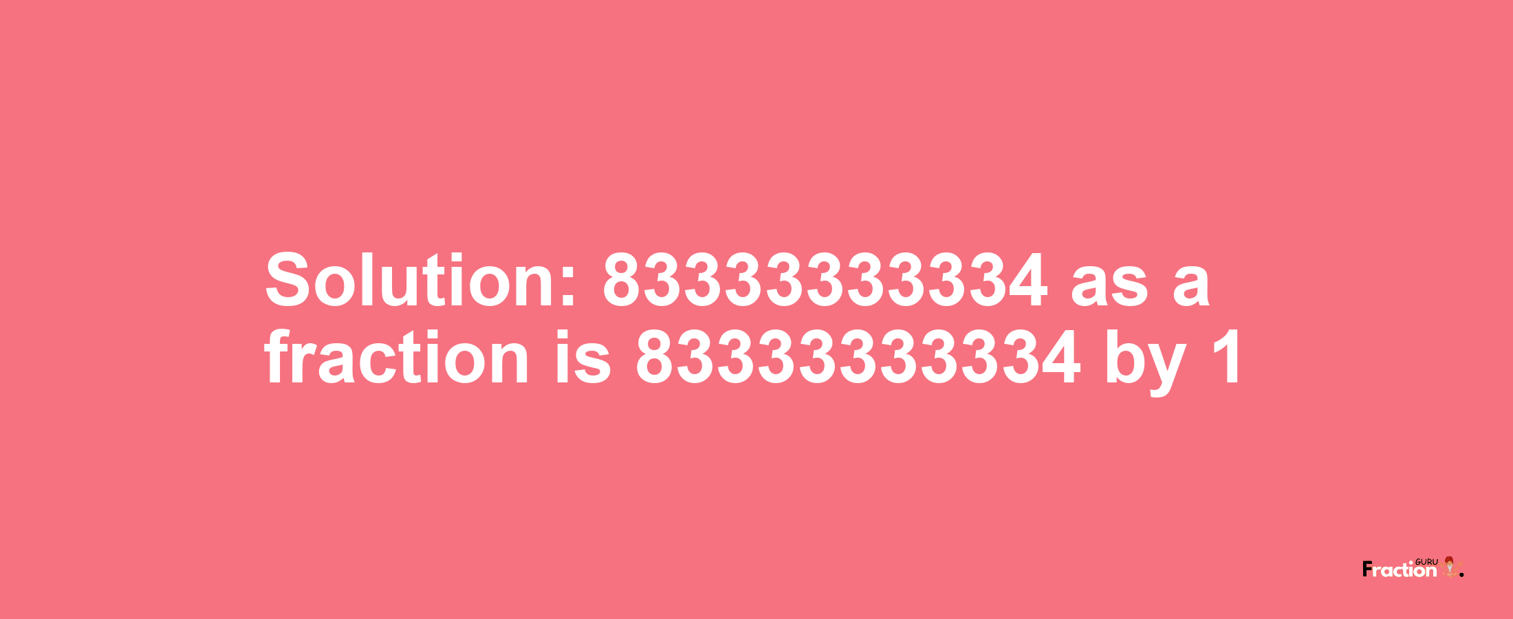 Solution:83333333334 as a fraction is 83333333334/1
